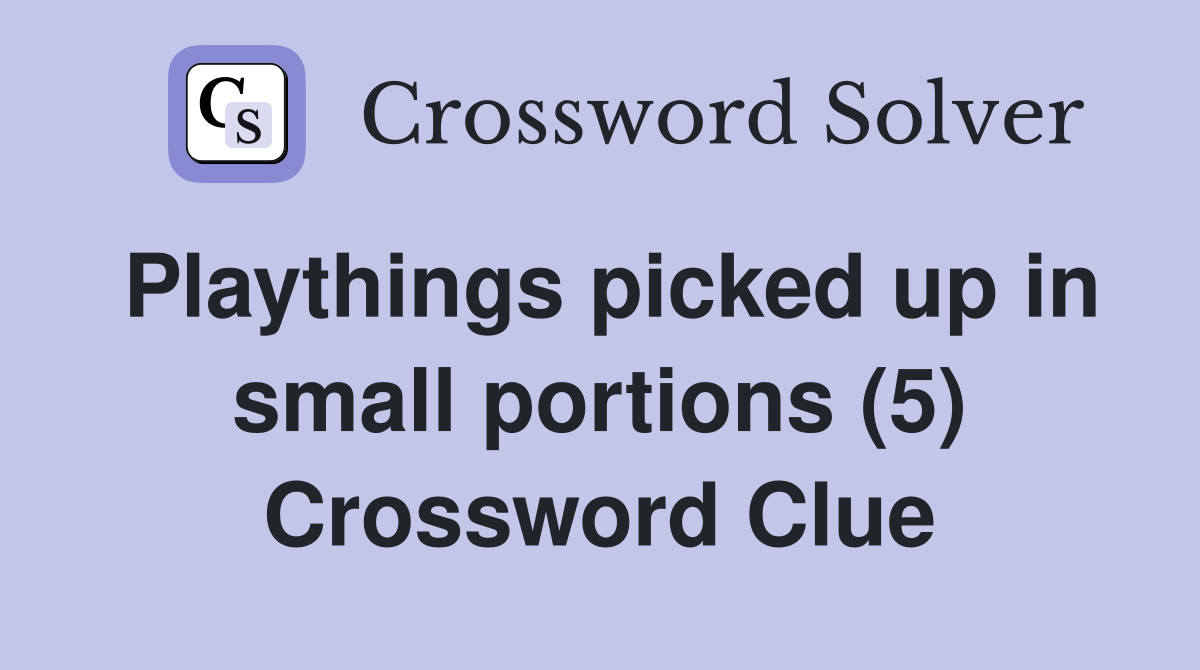 Playthings picked up in small portions (5) Crossword Clue Answers